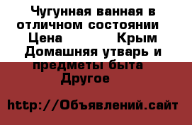 Чугунная ванная в отличном состоянии › Цена ­ 2 000 - Крым Домашняя утварь и предметы быта » Другое   